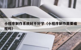 来宾小程序制作系统好不好学（小程序制作需要编程吗）