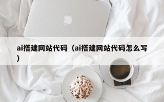 来宾ai搭建网站代码（ai搭建网站代码怎么写）