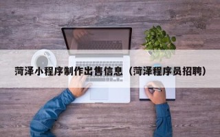 来宾菏泽小程序制作出售信息（菏泽程序员招聘）