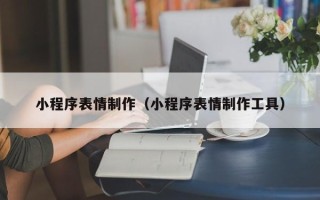 来宾小程序表情制作（小程序表情制作工具）