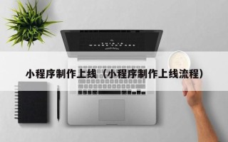 来宾小程序制作上线（小程序制作上线流程）