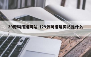 来宾29源码搭建网站（29源码搭建网站是什么）