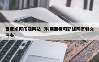 来宾面板如何搭建网站（利用面板可新建网页和文件夹）