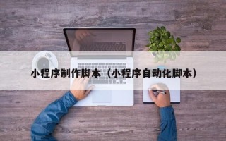 来宾小程序制作脚本（小程序自动化脚本）