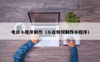 来宾电白小程序制作（小白如何制作小程序）