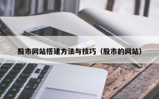 来宾股市网站搭建方法与技巧（股市的网站）