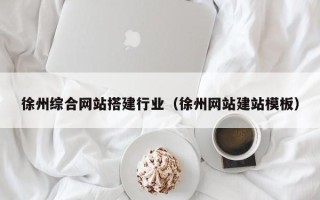 来宾徐州综合网站搭建行业（徐州网站建站模板）