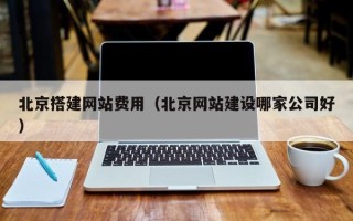 来宾北京搭建网站费用（北京网站建设哪家公司好）
