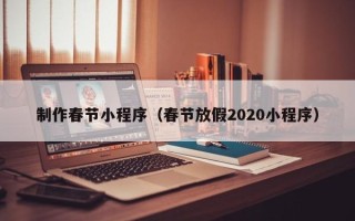 来宾制作春节小程序（春节放假2020小程序）