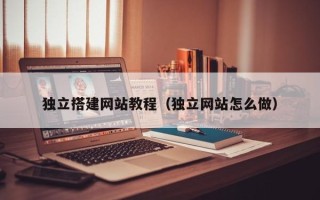 来宾独立搭建网站教程（独立网站怎么做）