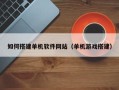来宾如何搭建单机软件网站（单机游戏搭建）