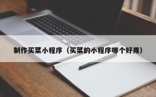 来宾制作买菜小程序（买菜的小程序哪个好用）