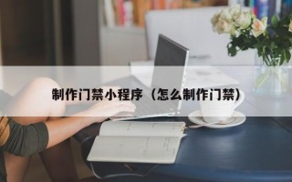 来宾制作门禁小程序（怎么制作门禁）
