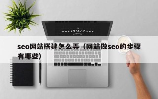 来宾seo网站搭建怎么弄（网站做seo的步骤有哪些）