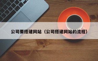 来宾公司要搭建网站（公司搭建网站的流程）